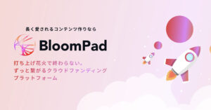 顧客やファンと長期的に繋がることができる、NFTを活用したクラウドファンディングプラットフォームBloomPad
