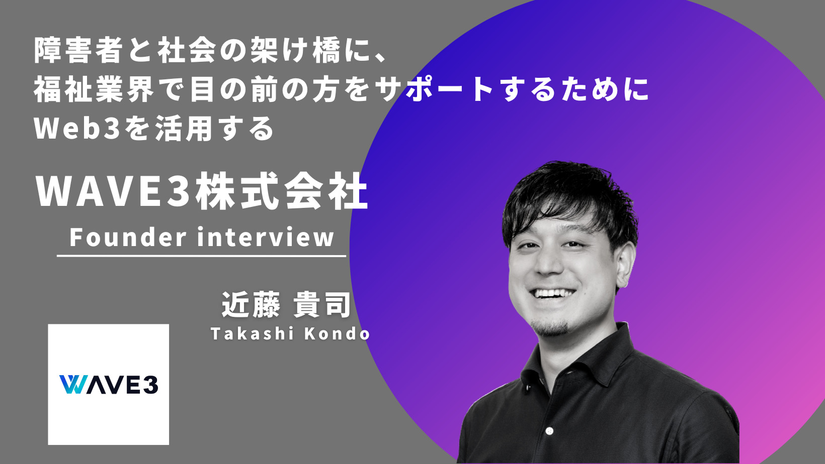 WAVE3のFounder 近藤さんへインタビュー | 障害者と社会の架け橋に、福祉業界で目の前の方をサポートするた…
