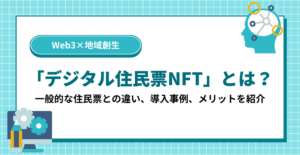 「デジタル住民票NFT」とは？｜一般的な住民票との違い、導入事例、メリットを紹介