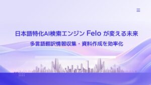 日本語特化AI検索エンジンFeloが変える未来：多言語翻訳情報収集・資料作成を効率化