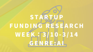 AI関連の企業で相次ぐ資金調達　スタートアップ資金調達リサーチ【Week : 3/10-3/14】