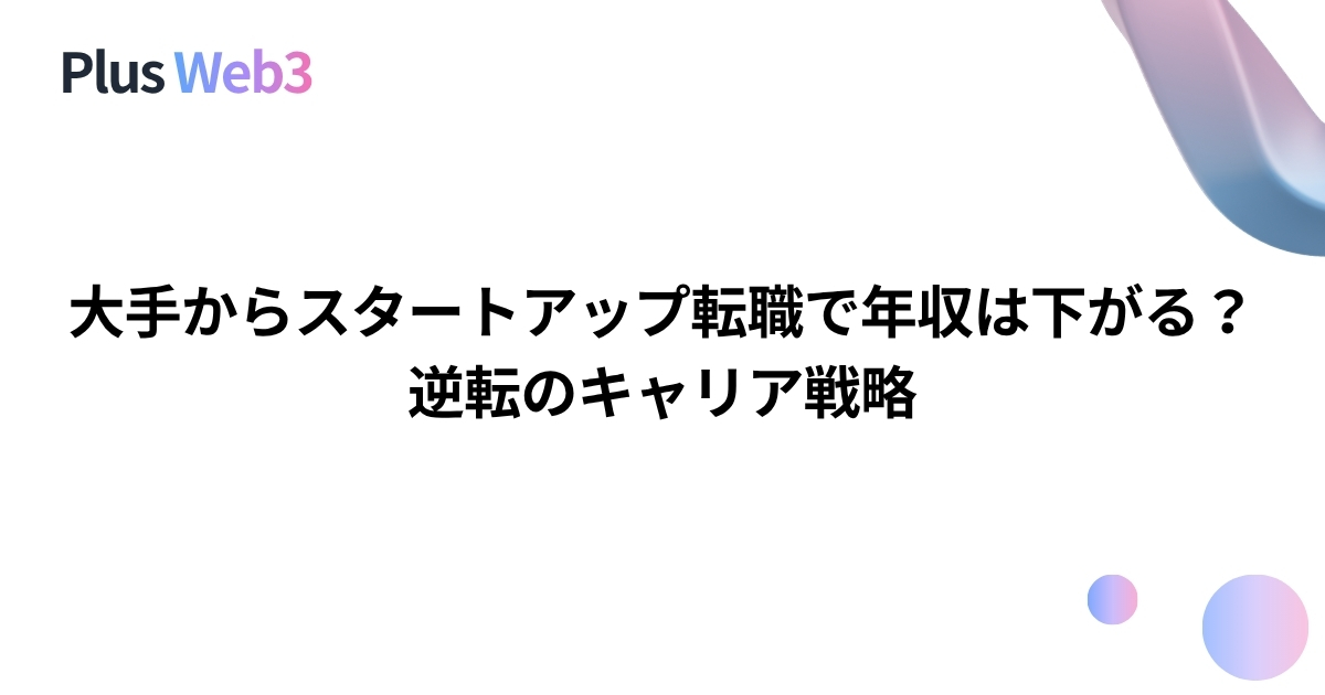 大手からスタートアップ転職で年収は下がる？逆転のキャリア戦略