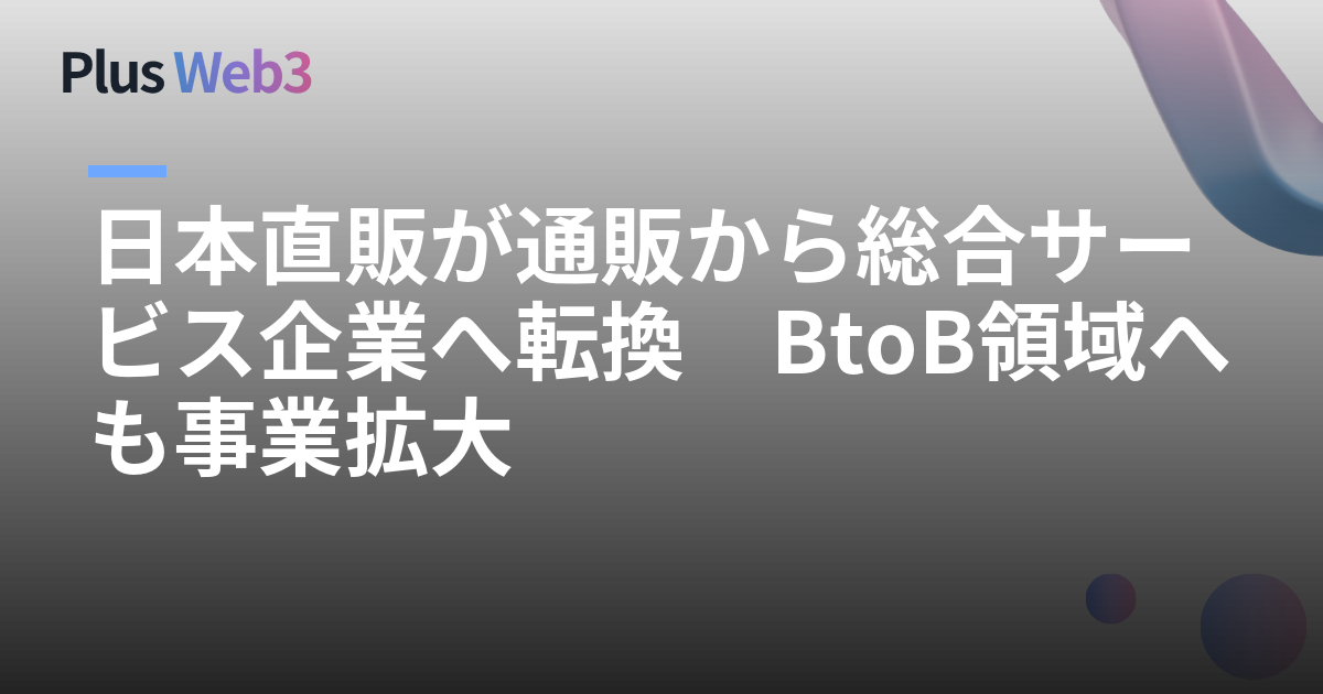 日本直販が通販から総合サービス企業へ転換　BtoB領域へも事業拡大