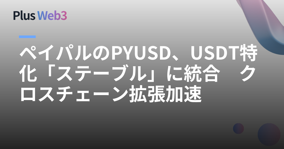 ペイパルのPYUSD、USDT特化「ステーブル」に統合　クロスチェーン拡張加速