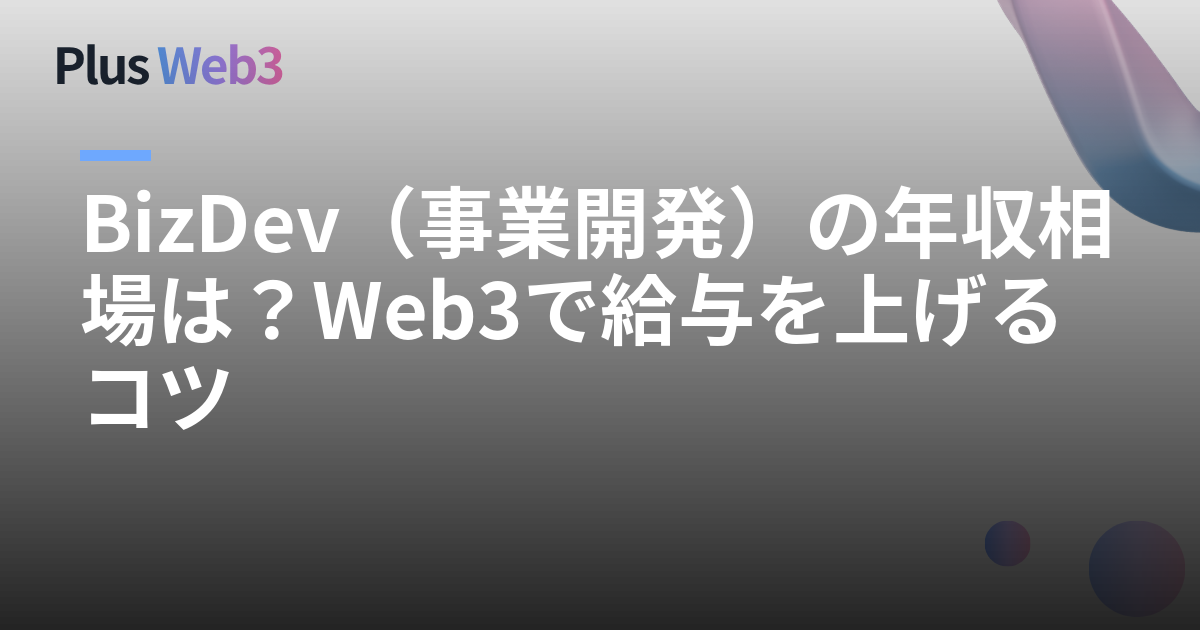 BizDev（事業開発）の年収相場は？Web3で給与を上げるコツ