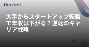 大手からスタートアップ転職で年収は下がる？逆転のキャリア戦略