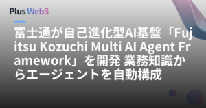富士通が自己進化型AI基盤「Fujitsu Kozuchi Multi AI Agent Framework」を開発 業務知識からエージェントを自動構成
