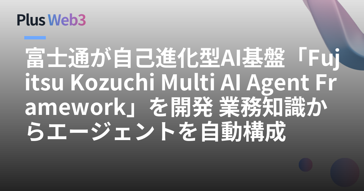 富士通が自己進化型AI基盤「Fujitsu Kozuchi Multi AI Agent Framework」を開発 業務知識からエージェントを自動構成